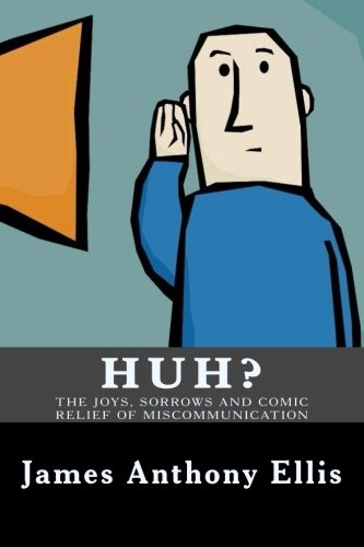 Huh?: The Joys, Sorrows and Comic Relief of Miscommunication