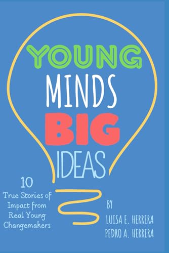 Young Minds Big Ideas: True Stories of Impact from Real Young Changemakers