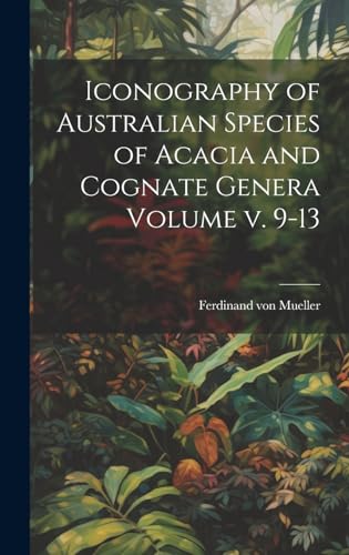 Iconography of Australian Species of Acacia and Cognate Genera Volume v. 9-13