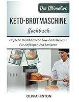 Das Ultimative Keto-Brotmaschine Kochbuch: Einfache Und Köstliche Low-Carb-Rezepte Für Anfänger Und Senioren (German Edition) B0F5NSFZR4 Book Cover