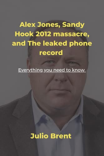 Alex Jones, Sandy Hook 2012 massacre, and The leaked phone record: : Everything you need to know (English Edition)