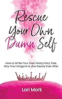 Rescue Your Own Damn Self: How to Write Your Own Feisty Fairytale, Slay Your Dragons, and Live Sassily Ever After 1989716121 Book Cover