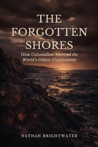 The Forgotten Shores: How Colonialism Silenced the World's Oldest Civilizations (First Peoples: A Global History of Indigenous Survival)