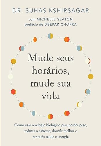 Mude seus horários, mude sua vida: Como usar o relógio biológico para perder peso, reduzir o estresse, dormir melhor e ter mais saúde e energia