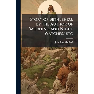 Story of Bethlehem, by the Author of 'morning and Night Watches, ' Etc
