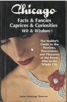 Chicago Facts & Fancies Caprices & Curiosities: Wit & Wisdom : The Insider's Guide to the Passions, Possessions and Pleasures of the Power Elite in the Windy City 0962297763 Book Cover