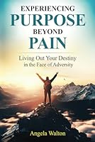 Experiencing Purpose Beyond Pain: Living Out Your Destiny in the Face Adversity 1962008266 Book Cover
