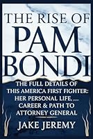 The Rise Of Pam Bondi: The Full Details Of This America First Fighter Her Personal Life, Career & Path To Attorney General B0F6BJBS17 Book Cover