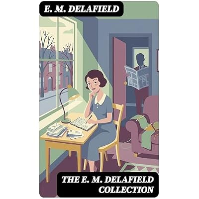 The E. M. Delafield Collection: Enriched edition. Witty Social Commentary on Women, Domestic Life, and the English Middle Class in a Changing World