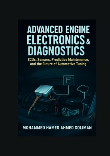 Advanced Engine Electronics & Diagnostics: Ecus, Sensors, Predictive Maintenance, And The Future Of Automotive Tuning (Future Of Automotive Engineerin