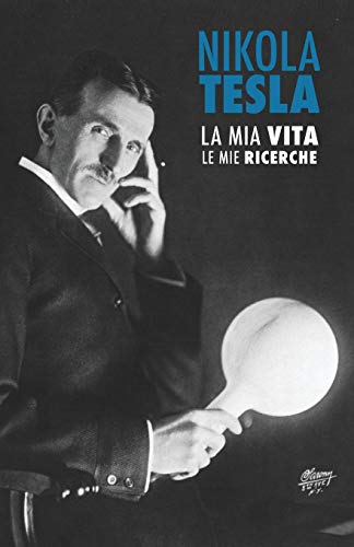 Nikola Tesla: la Mia Vita, le Mie Ricerche