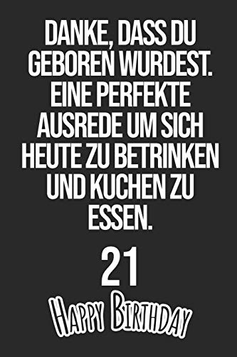 Danke, dass du geboren wurdest. Eine perfekte Ausrede um sich heute zu betrinken und Kuchen zu essen Happy Birthday 21: Liniertes Notizbuch I ... Männer, Kinder, Freunde, Fam (German Edition)