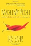 Machu My Picchu: Searching For Sex, Sanity, And A Soul Mate In South America by Iris Bahr (2011-09-13) - Iris Bahr