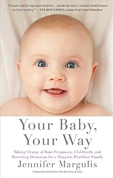 Your Baby, Your Way: Taking Charge of your Pregnancy, Childbirth, and Parenting Decisions for a Happier, Healthier Family