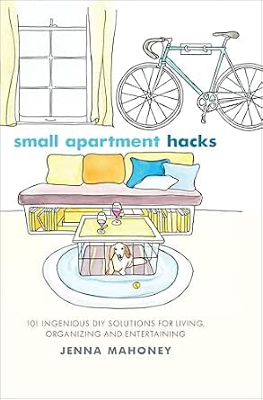 Small Apartment Hacks: 101 Ingenious DIY Solutions for Living, Organizing and Entertaining