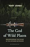 The God of Wild Places: Rediscovering the Divine in the Untamed Outdoors