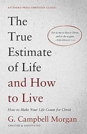 The True Estimate of Life and How to Live: How to Make Your Life Count for Christ [Updated and Annotated]