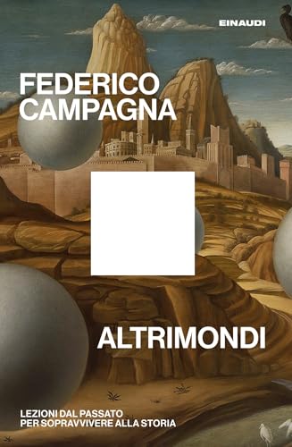 Altrimondi: Lezioni dal passato per sopravvivere alla Storia (Italian Edition)
