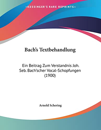 Bach's Textbehandlung: Ein Beitrag Zum Verstandnis Joh. Seb. Bach'scher Vocal-Schopfungen (1900) (German Edition)