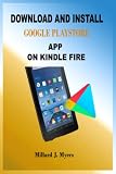 DOWNLOAD AND INSTALL GOOGLE PLAYSTORE APP ON KINDLE FIRE: A Step-By-Step Installation Guide For Novices And Experts, With Tips And Tricks, To Setup Play Store On New & Old Kindle Tablet