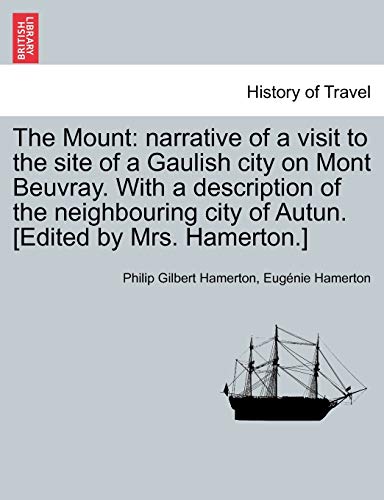 The Mount: Narrative of a Visit to the Site of a Gaulish City on Mont Beuvray. with a Description of the Neighbouring City of Autun. [Edited by Mrs. Hamerton.]