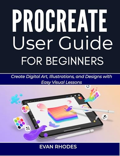PROCREATE USER GUIDE FOR BEGINNERS 2026: Create Digital Art, Illustrations, and Designs with Easy Visual Lessons