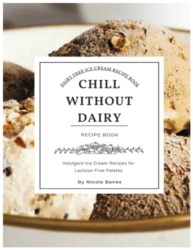 Chill Without Dairy: 25 Non Dairy Indulgent Ice Cream Recipes