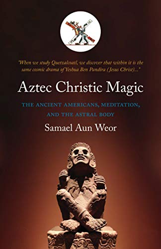 Aztec Christic Magic: The Ancient Americans, Meditation, and the Astral Body (Timeless Gnostic Wisdom)