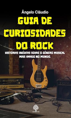Guia de Curiosidades do Rock: Histórias Inéditas Sobre o Gênero Musical Mais Amado do Mundo