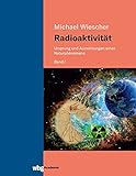 Radioaktivität - Band I: Ursprung und Auswirkungen eines Naturphänomens - Michael Wiescher 