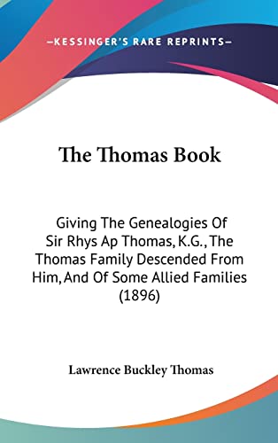 The Thomas Book: Giving The Genealogies Of Sir Rhys Ap Thomas, K.G., The Thomas Family Descended From Him, And Of Some Allied Families (1896)