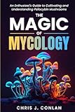  The Magic of Mycology: An Enthusiast\'s Guide to Cultivating and Understanding Psilocybin Mushrooms
