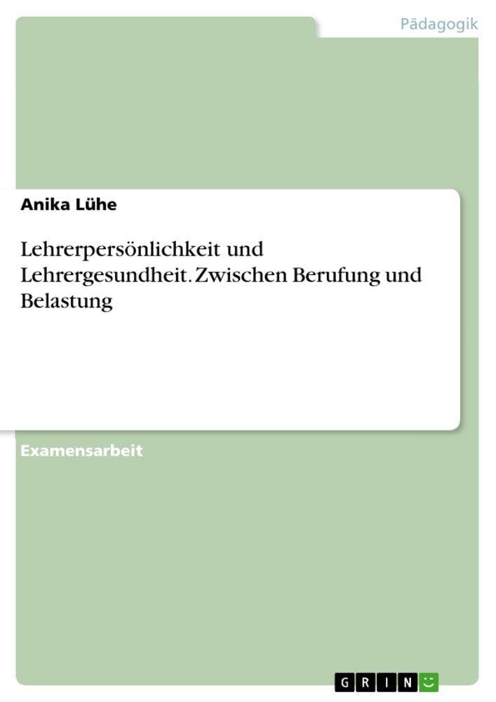 Lehrerpersönlichkeit und Lehrergesundheit. Zwischen Berufung und Belastung: Staatsexamensarbeit