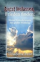 Angst loslassen, Frieden finden: Kleine Veränderungen mit großer Wirkung 1505494567 Book Cover
