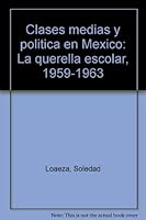 Clases medias y poli´tica en Me´xico: La querella escolar, 1959-1963 (Spanish Edition) 968120381X Book Cover