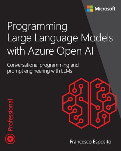 Programming Large Language Models with Azure Open AI: Conversational programming and prompt engineering with LLMs (Developer Reference)