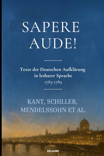 Sapere Aude!: Sapere Aude! Texte der Deutschen Aufklärung 1783-1789 (Lesbare Neuausgabe)