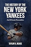 The History Of The New York Yankees: And 30 Iconic Personalities