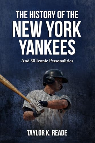 The History Of The New York Yankees: And 30 Iconic Personalities