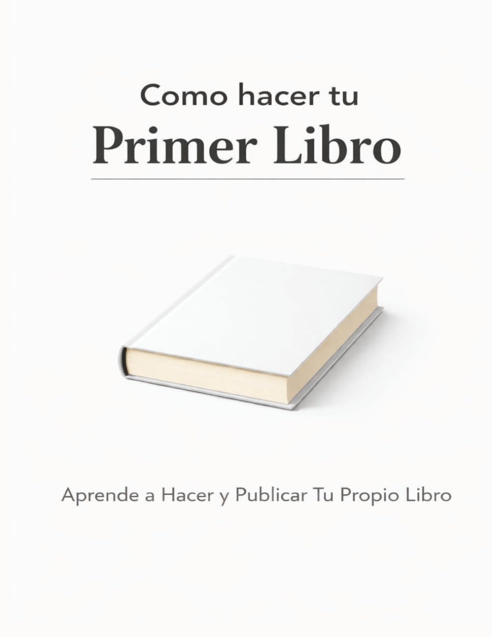 Como hacer tu Primer Libro: Aprende a Hacer y Publicar Tu Propio Libro