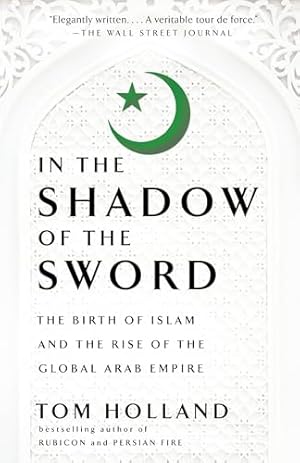 In the Shadow of the Sword: The Birth of Islam and the Rise of the Global Arab Empire