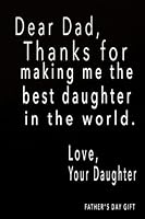 Fathers Day Gift: Dear Dad, Thanks For Making Me The Best Daughter In The World: Fathers Day Gifts From Daughter, Blank Lined Dad Journal, Dad Gifts Dad Gag Gifts 1720912904 Book Cover