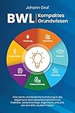 BWL - Kompaktes Grundwissen: Eine leicht verständliche Einführung in die Allgemeine Betriebswirtschaftslehre für Praktiker, Selbstständige, Ingenieure und alle, die kein BWL studiert haben