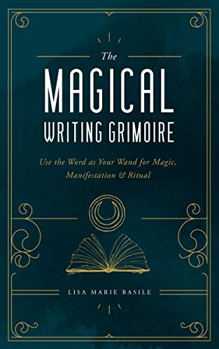 The Magical Writing Grimoire: Use the Word As Your Wand for Magic, Manifestation &amp; Ritual