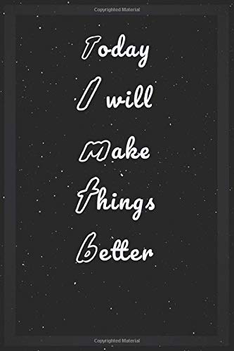 Today I will make things better: Lined notebook To-Do List Notebook:This is a lined notebook (padded front and back). Simple and elegant. 120 pages, high quality (6 x 9) inch cover.