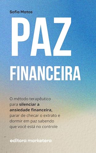 Paz Financeira: O Método Terapêutico para Silenciar a Ansiedade, Parar de Checar o Extrato e Dormir em Paz Sabendo que Você Está no Controle