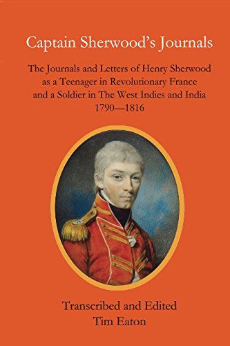 Captain Sherwood's Journals: The Journals and Letters of Henry Sherwood as a Teenager in Revolutionary France and a Soldier in The West Indies and India 1790-1816