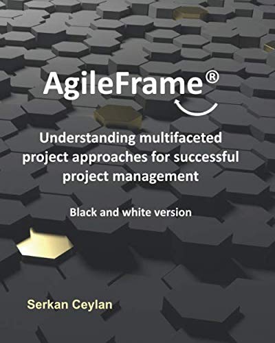 AgileFrame®: Understanding multifaceted project approaches for successful project management: Black and white version