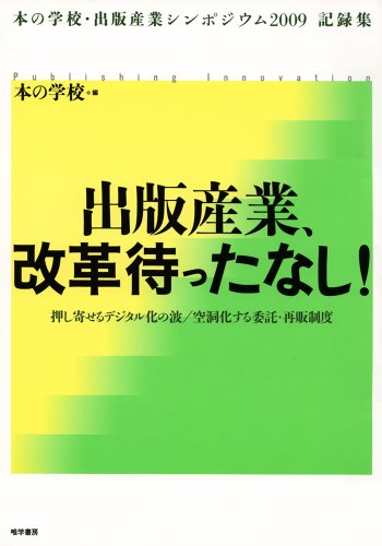 出版産業、改革待ったなし! (本の学校・出版産業シンポジウム2009 記録集) 出版産業、改革待ったなし! (本の学校・出版産業シンポジウム2009 記録集)
