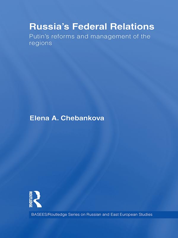 Russia's Federal Relations: Putin's Reforms and Management of the Regions (BASEES/Routledge Series on Russian and East European Studies)